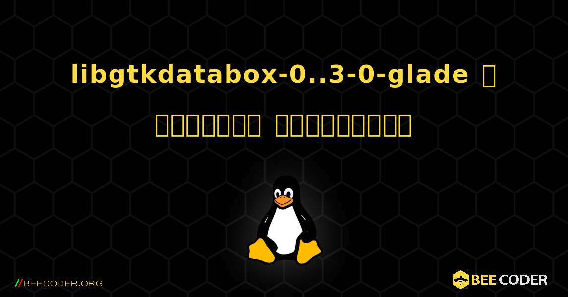 libgtkdatabox-0..3-0-glade  ஐ எவ்வாறு நிறுவுவது. Linux
