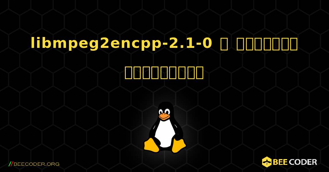 libmpeg2encpp-2.1-0  ஐ எவ்வாறு நிறுவுவது. Linux