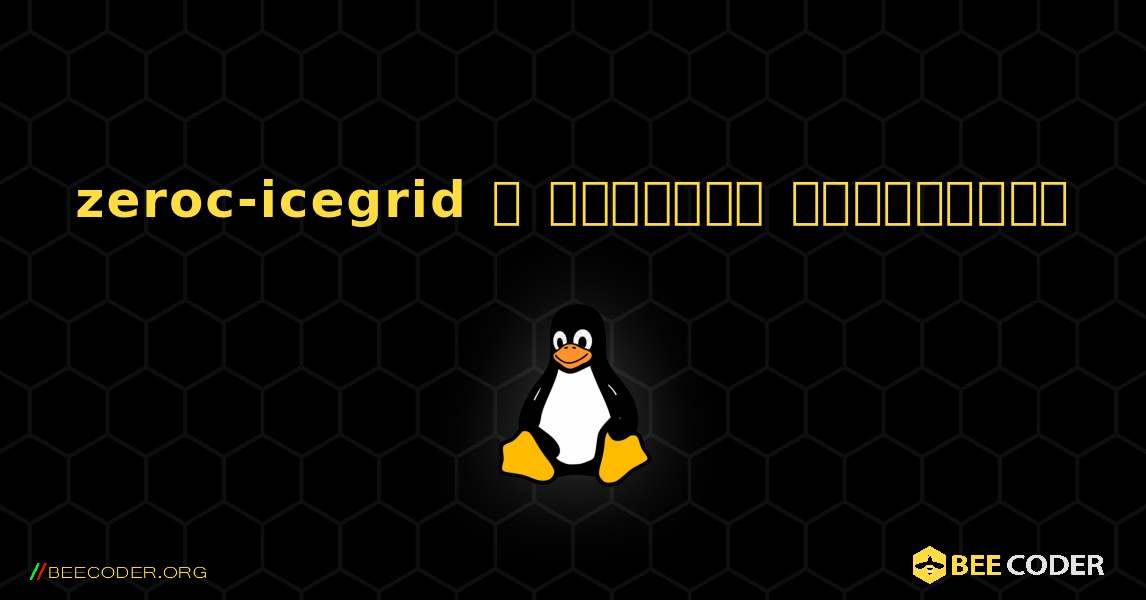 zeroc-icegrid  ஐ எவ்வாறு நிறுவுவது. Linux