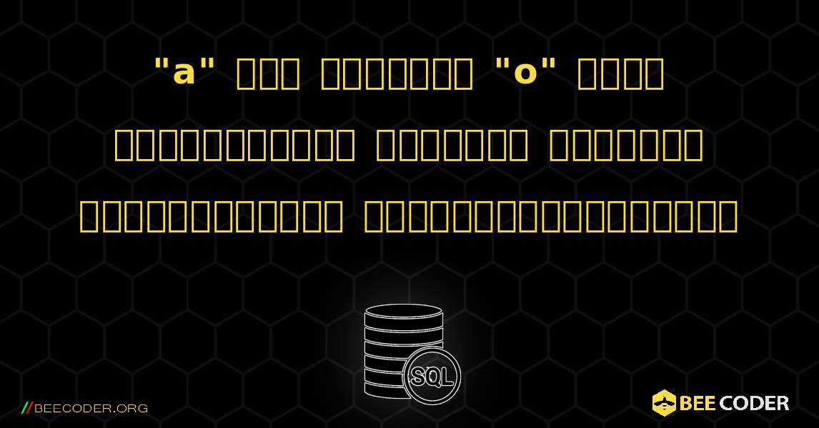 "a" இல் தொடங்கி "o" உடன் முடிவடையும் அனைத்து அட்டவணை வரிசைகளையும் தேர்ந்தெடுக்கவும். SQL