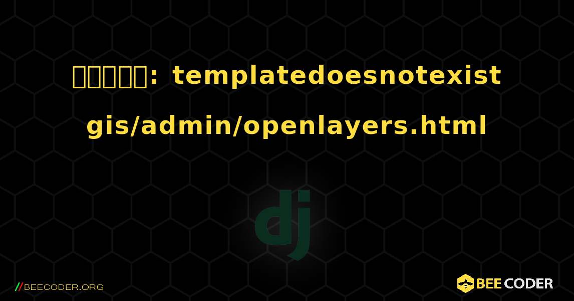 జాంగో: templatedoesnotexist gis/admin/openlayers.html. Django