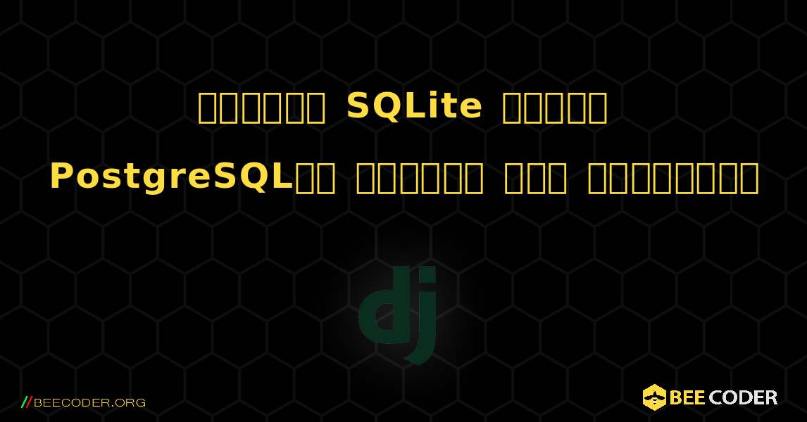 జంగోలో SQLite నుండి PostgreSQLకి డేటాను ఎలా మార్చాలి. Django