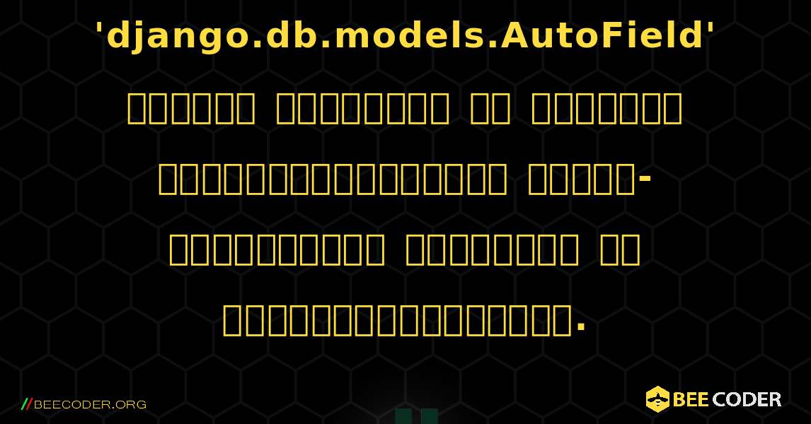 హెచ్చరిక: డిఫాల్ట్ 'django.db.models.AutoField' ద్వారా ప్రాథమిక కీ రకాన్ని నిర్వచించనప్పుడు స్వీయ-సృష్టించిన ప్రాథమిక కీ ఉపయోగించబడుతుంది.. Django