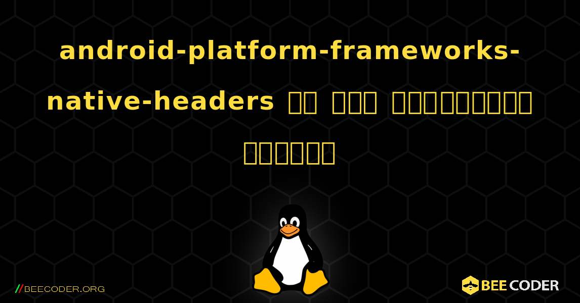 android-platform-frameworks-native-headers ని ఎలా ఇన్‌స్టాల్ చేయాలి. Linux