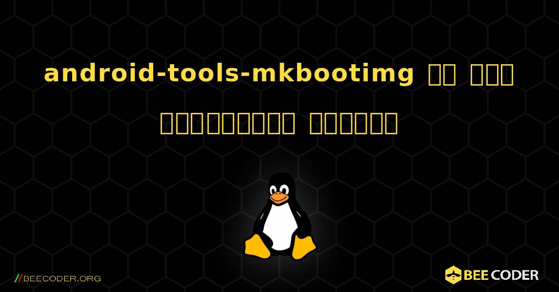 android-tools-mkbootimg ని ఎలా ఇన్‌స్టాల్ చేయాలి. Linux