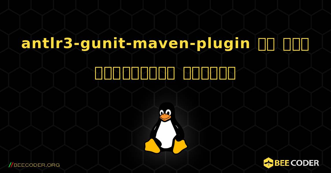 antlr3-gunit-maven-plugin ని ఎలా ఇన్‌స్టాల్ చేయాలి. Linux