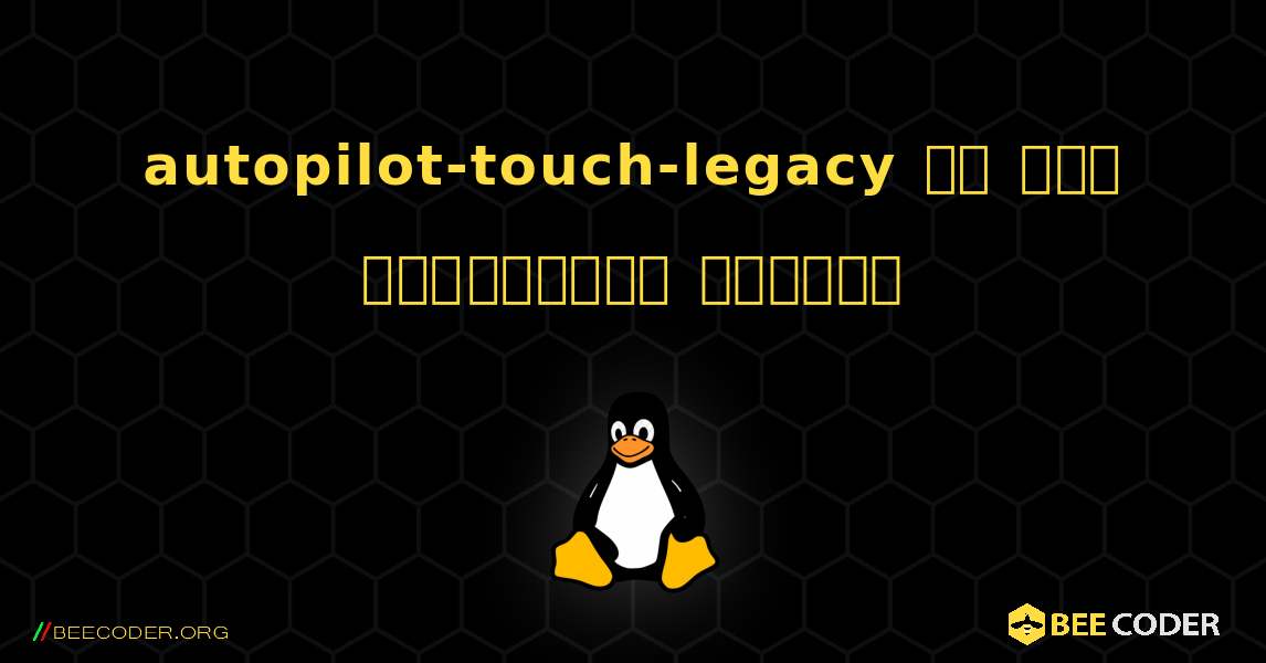 autopilot-touch-legacy ని ఎలా ఇన్‌స్టాల్ చేయాలి. Linux