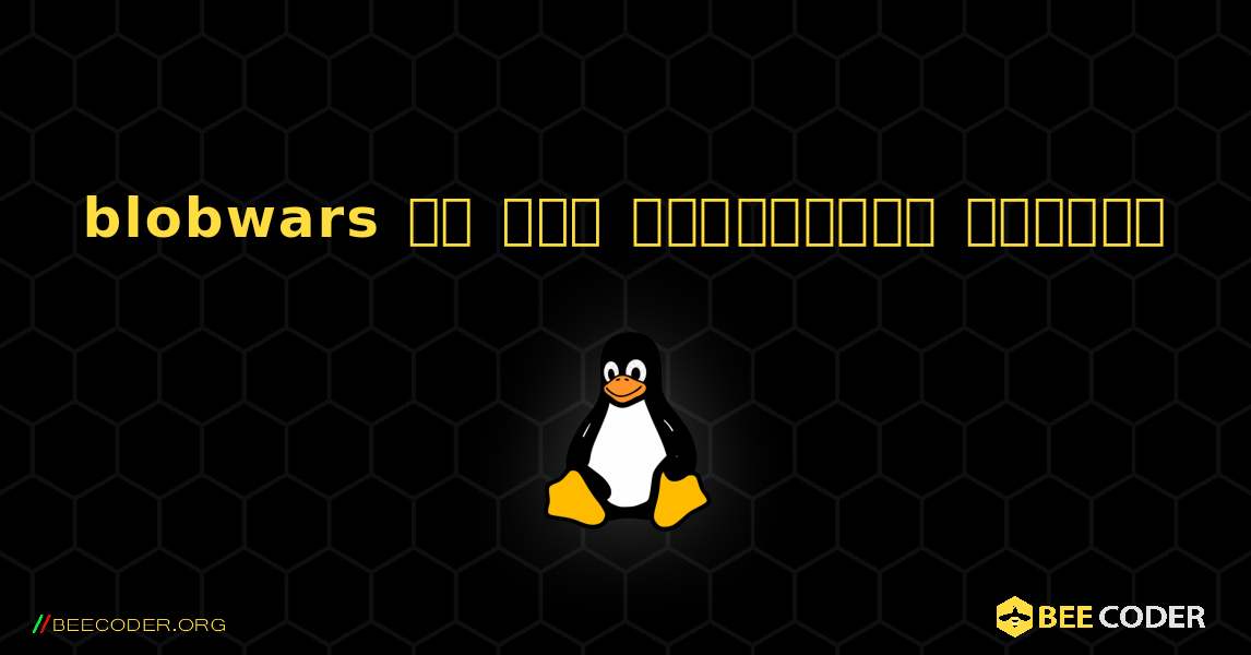 blobwars ని ఎలా ఇన్‌స్టాల్ చేయాలి. Linux