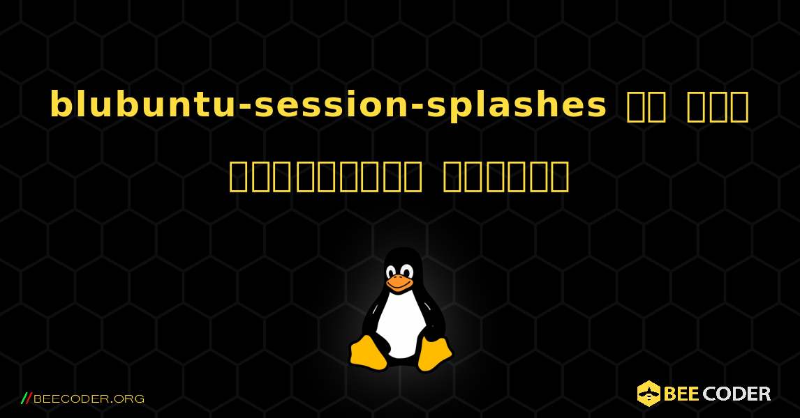 blubuntu-session-splashes ని ఎలా ఇన్‌స్టాల్ చేయాలి. Linux