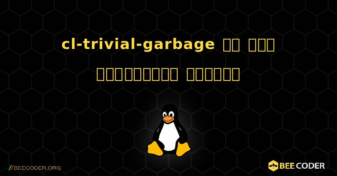 cl-trivial-garbage ని ఎలా ఇన్‌స్టాల్ చేయాలి. Linux