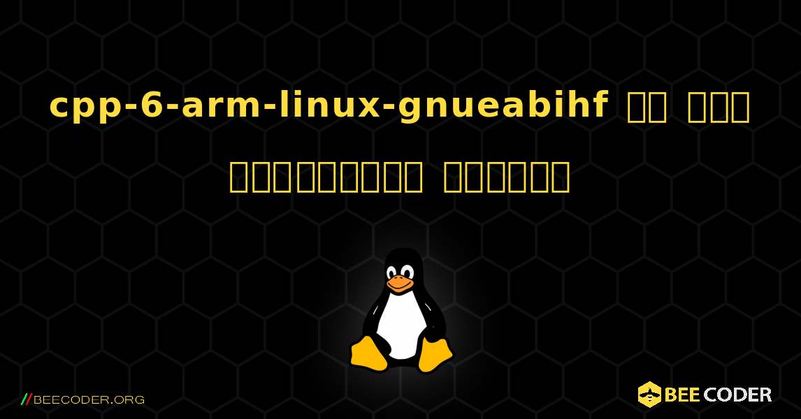 cpp-6-arm-linux-gnueabihf ని ఎలా ఇన్‌స్టాల్ చేయాలి. Linux