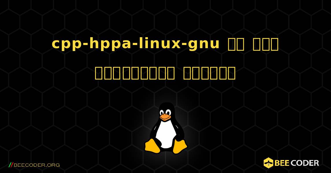 cpp-hppa-linux-gnu ని ఎలా ఇన్‌స్టాల్ చేయాలి. Linux