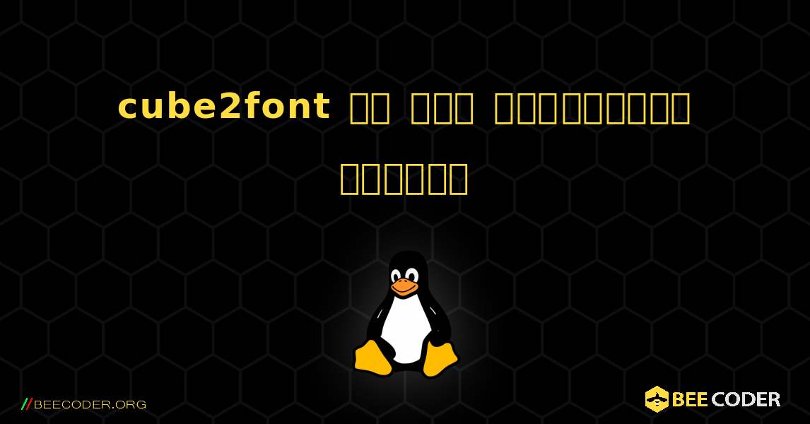 cube2font ని ఎలా ఇన్‌స్టాల్ చేయాలి. Linux