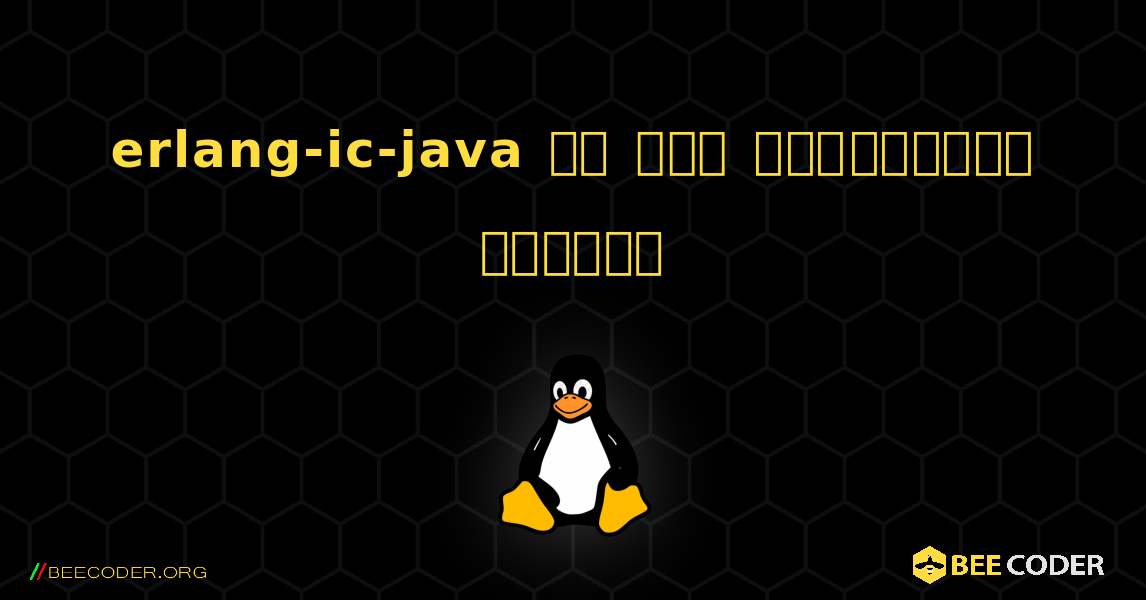 erlang-ic-java ని ఎలా ఇన్‌స్టాల్ చేయాలి. Linux