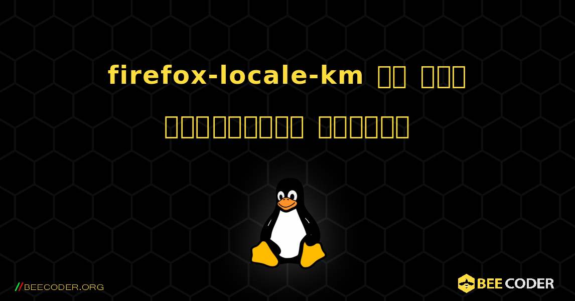 firefox-locale-km ని ఎలా ఇన్‌స్టాల్ చేయాలి. Linux