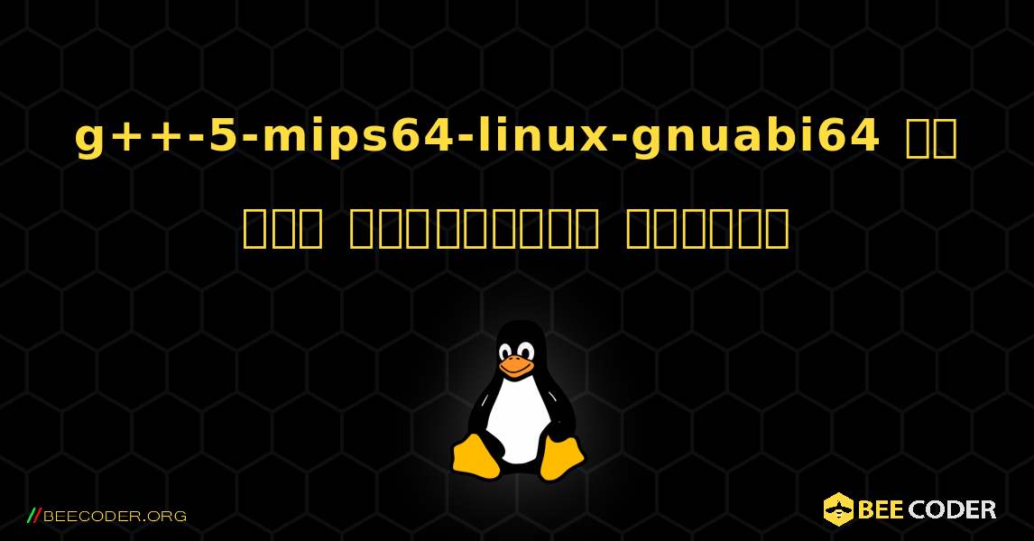 g++-5-mips64-linux-gnuabi64 ని ఎలా ఇన్‌స్టాల్ చేయాలి. Linux