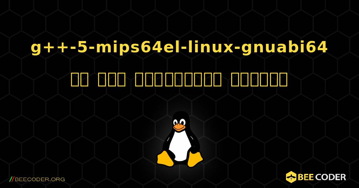 g++-5-mips64el-linux-gnuabi64 ని ఎలా ఇన్‌స్టాల్ చేయాలి. Linux