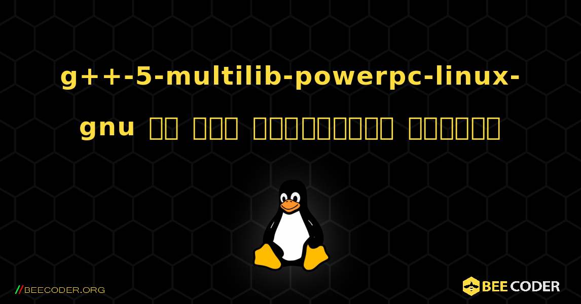 g++-5-multilib-powerpc-linux-gnu ని ఎలా ఇన్‌స్టాల్ చేయాలి. Linux