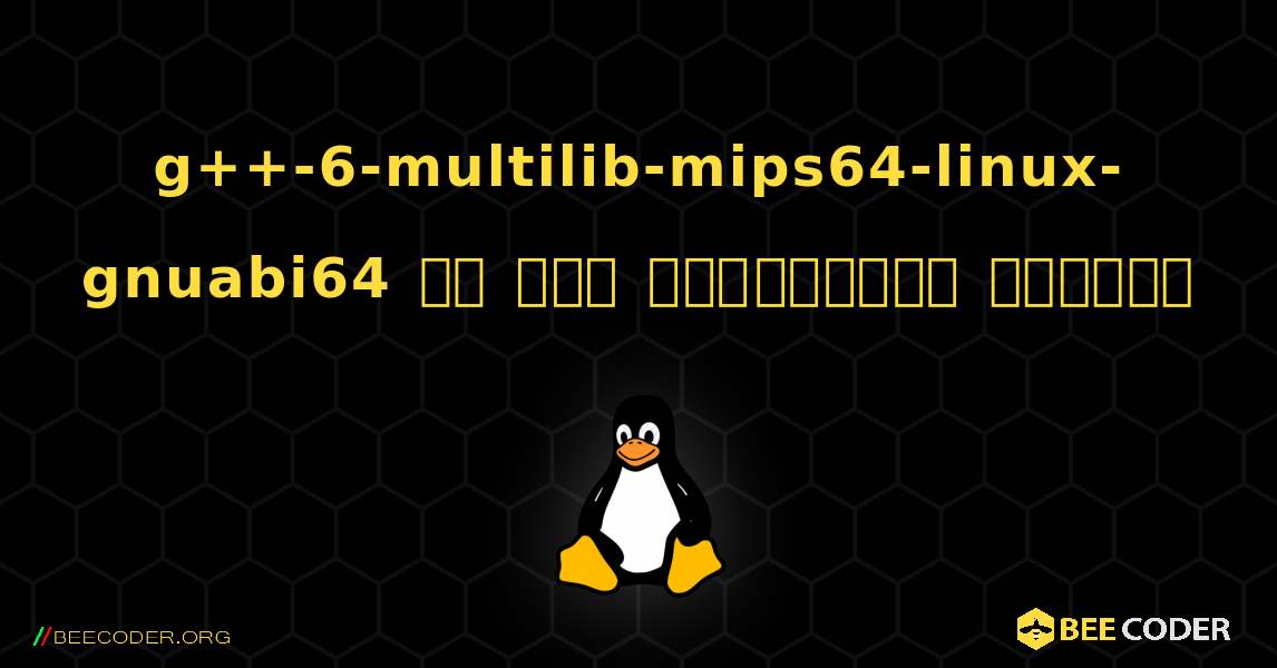 g++-6-multilib-mips64-linux-gnuabi64 ని ఎలా ఇన్‌స్టాల్ చేయాలి. Linux