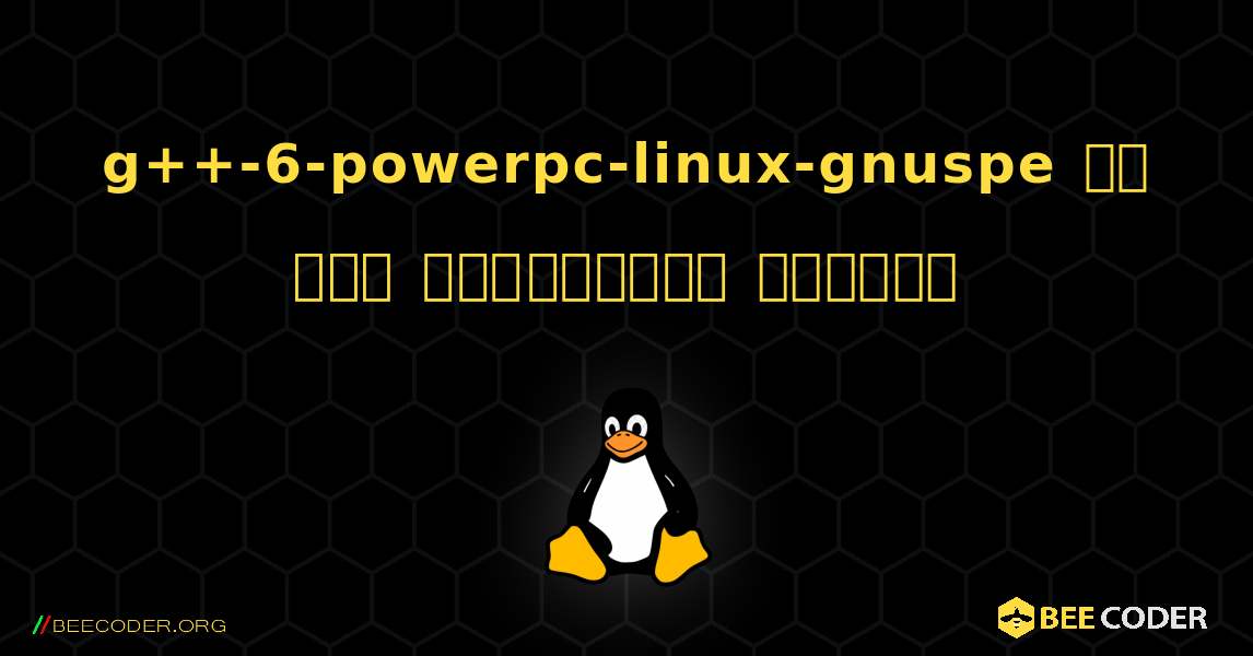 g++-6-powerpc-linux-gnuspe ని ఎలా ఇన్‌స్టాల్ చేయాలి. Linux