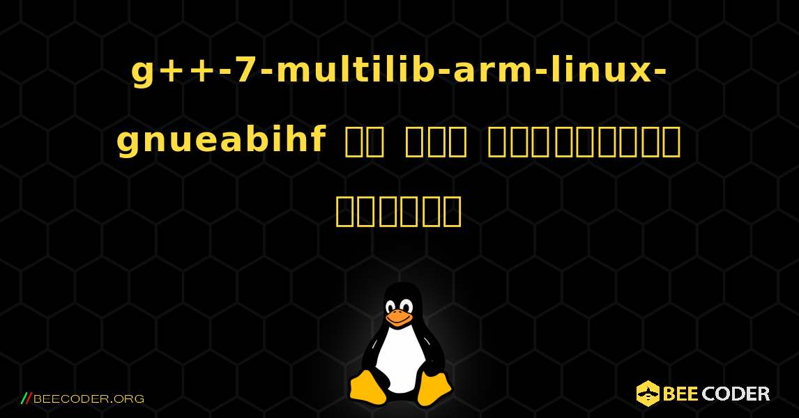 g++-7-multilib-arm-linux-gnueabihf ని ఎలా ఇన్‌స్టాల్ చేయాలి. Linux