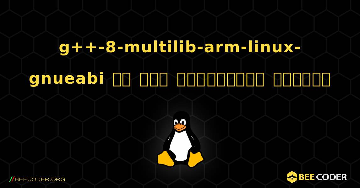 g++-8-multilib-arm-linux-gnueabi ని ఎలా ఇన్‌స్టాల్ చేయాలి. Linux
