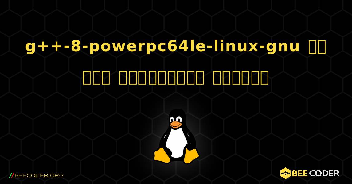 g++-8-powerpc64le-linux-gnu ని ఎలా ఇన్‌స్టాల్ చేయాలి. Linux