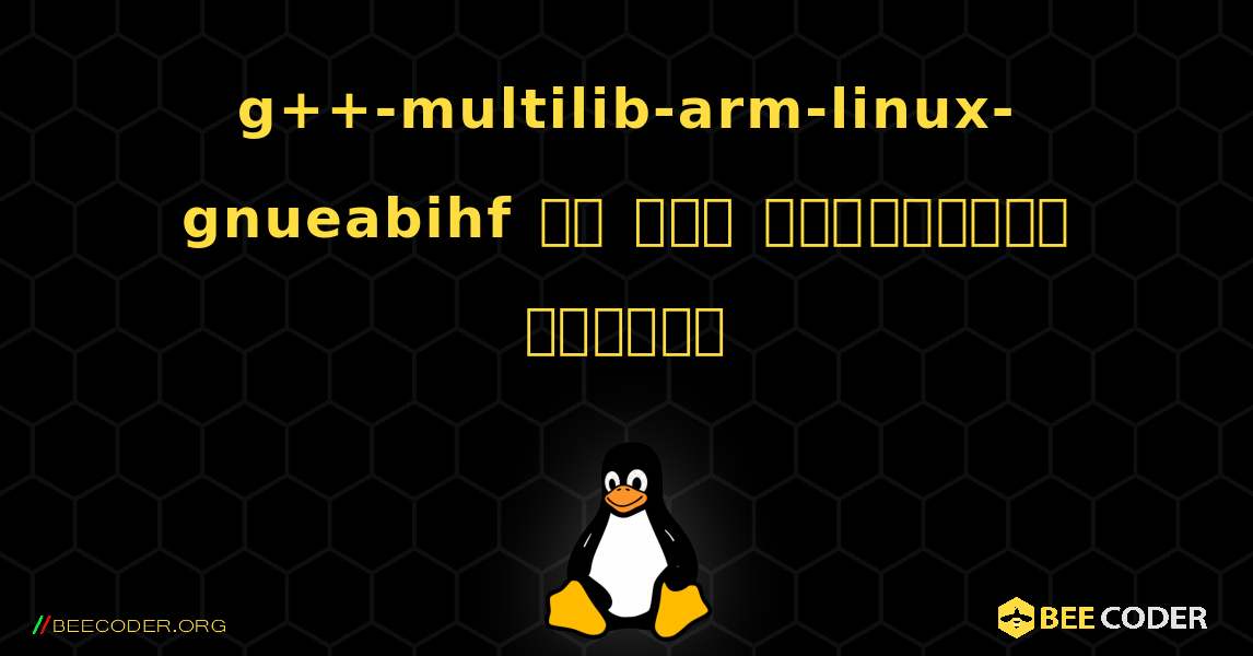 g++-multilib-arm-linux-gnueabihf ని ఎలా ఇన్‌స్టాల్ చేయాలి. Linux