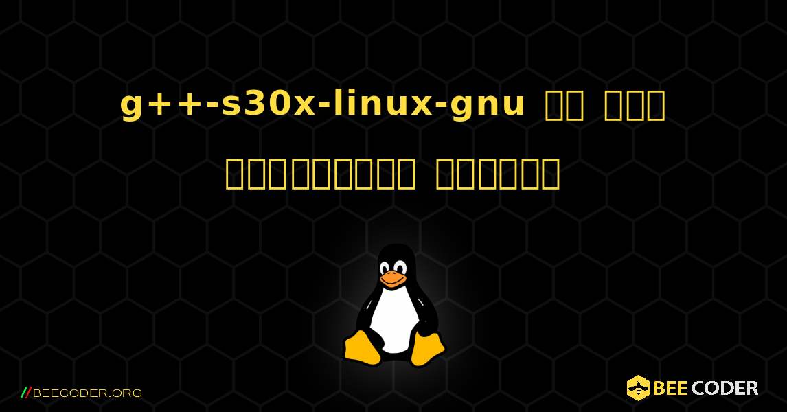 g++-s30x-linux-gnu ని ఎలా ఇన్‌స్టాల్ చేయాలి. Linux