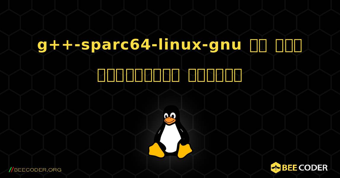 g++-sparc64-linux-gnu ని ఎలా ఇన్‌స్టాల్ చేయాలి. Linux