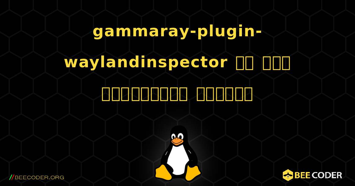 gammaray-plugin-waylandinspector ని ఎలా ఇన్‌స్టాల్ చేయాలి. Linux