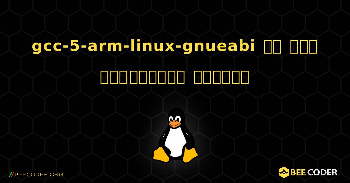 gcc-5-arm-linux-gnueabi ని ఎలా ఇన్‌స్టాల్ చేయాలి. Linux