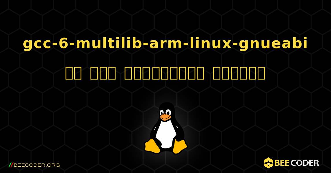 gcc-6-multilib-arm-linux-gnueabi ని ఎలా ఇన్‌స్టాల్ చేయాలి. Linux