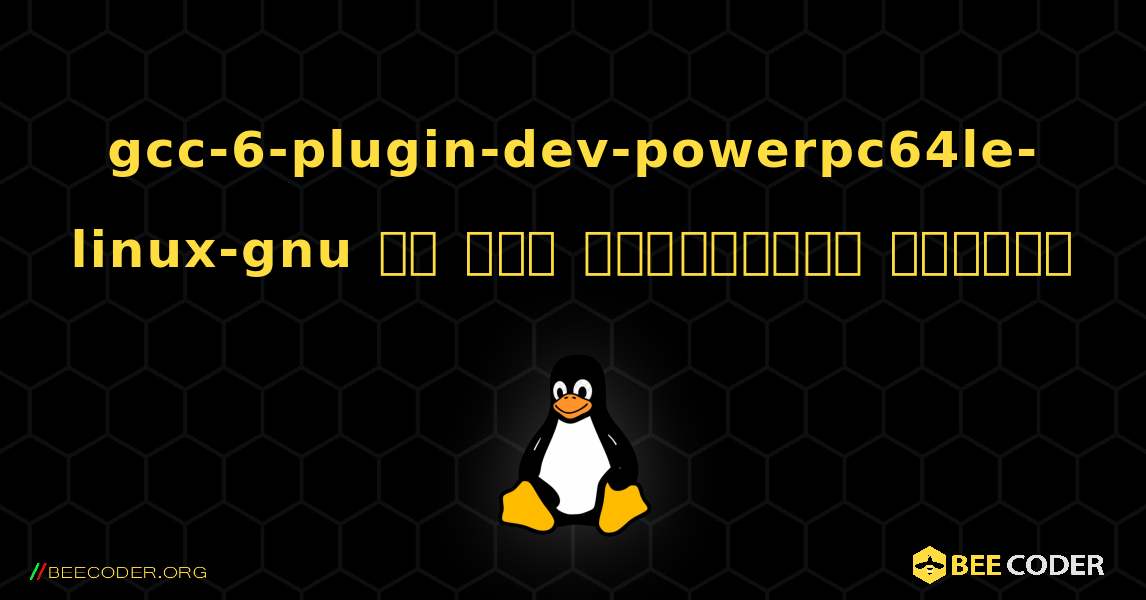 gcc-6-plugin-dev-powerpc64le-linux-gnu ని ఎలా ఇన్‌స్టాల్ చేయాలి. Linux