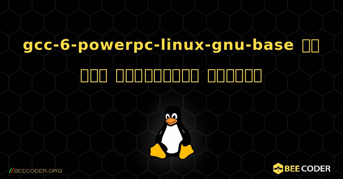 gcc-6-powerpc-linux-gnu-base ని ఎలా ఇన్‌స్టాల్ చేయాలి. Linux
