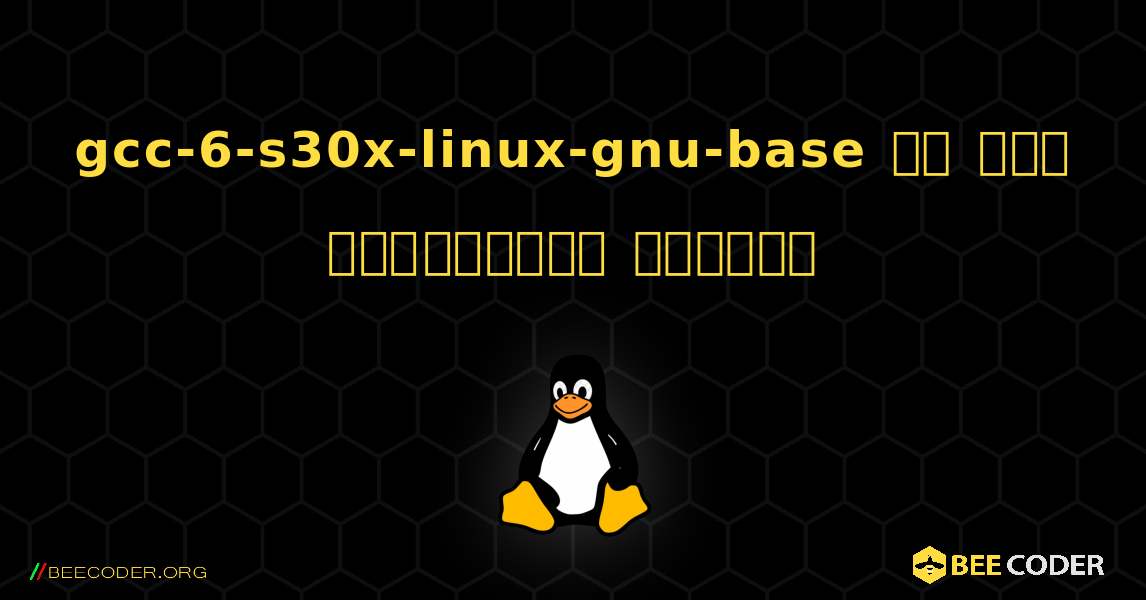 gcc-6-s30x-linux-gnu-base ని ఎలా ఇన్‌స్టాల్ చేయాలి. Linux
