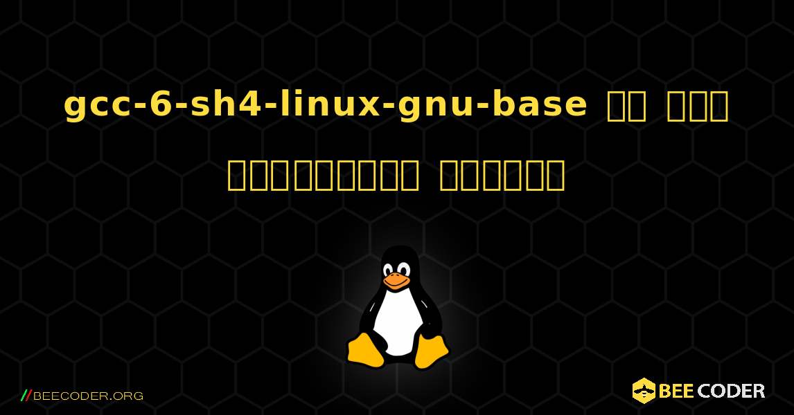 gcc-6-sh4-linux-gnu-base ని ఎలా ఇన్‌స్టాల్ చేయాలి. Linux