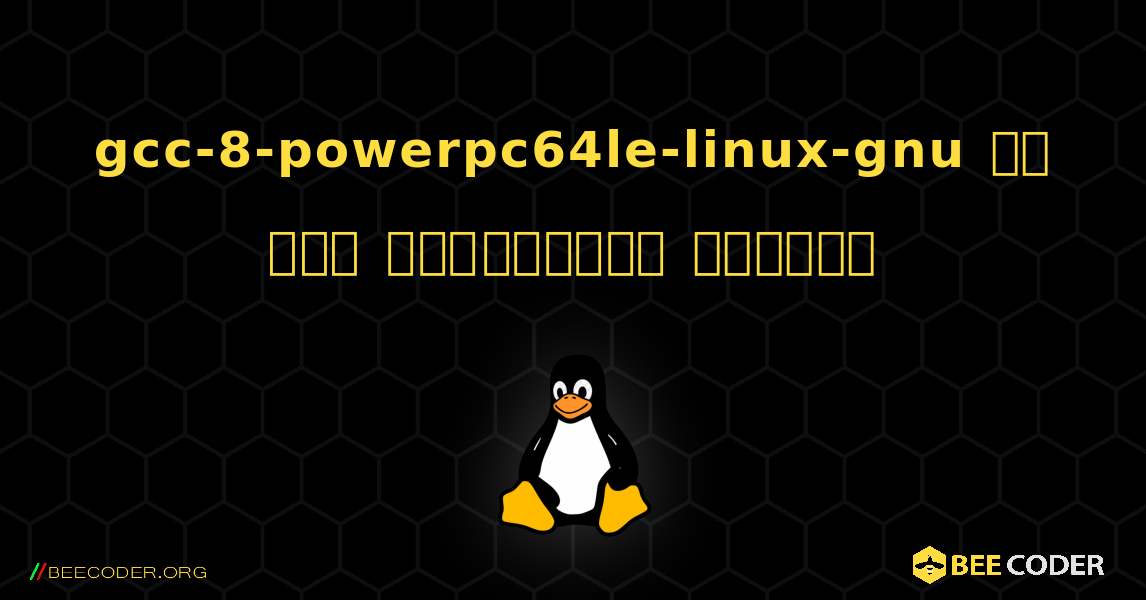 gcc-8-powerpc64le-linux-gnu ని ఎలా ఇన్‌స్టాల్ చేయాలి. Linux