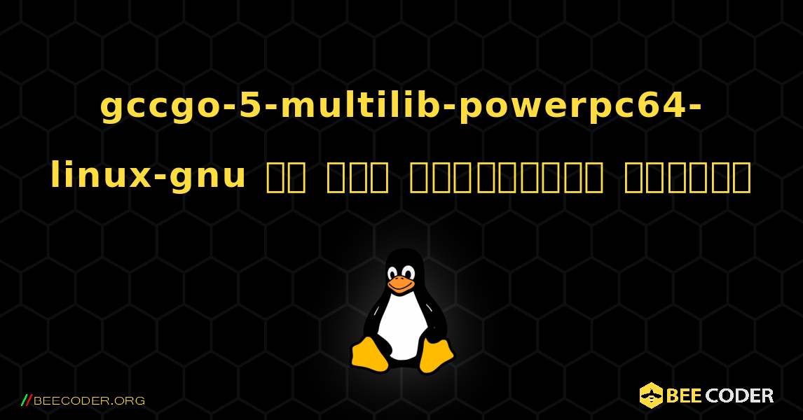 gccgo-5-multilib-powerpc64-linux-gnu ని ఎలా ఇన్‌స్టాల్ చేయాలి. Linux