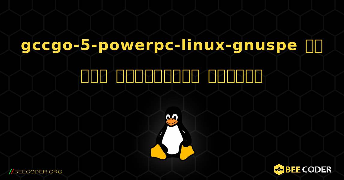 gccgo-5-powerpc-linux-gnuspe ని ఎలా ఇన్‌స్టాల్ చేయాలి. Linux