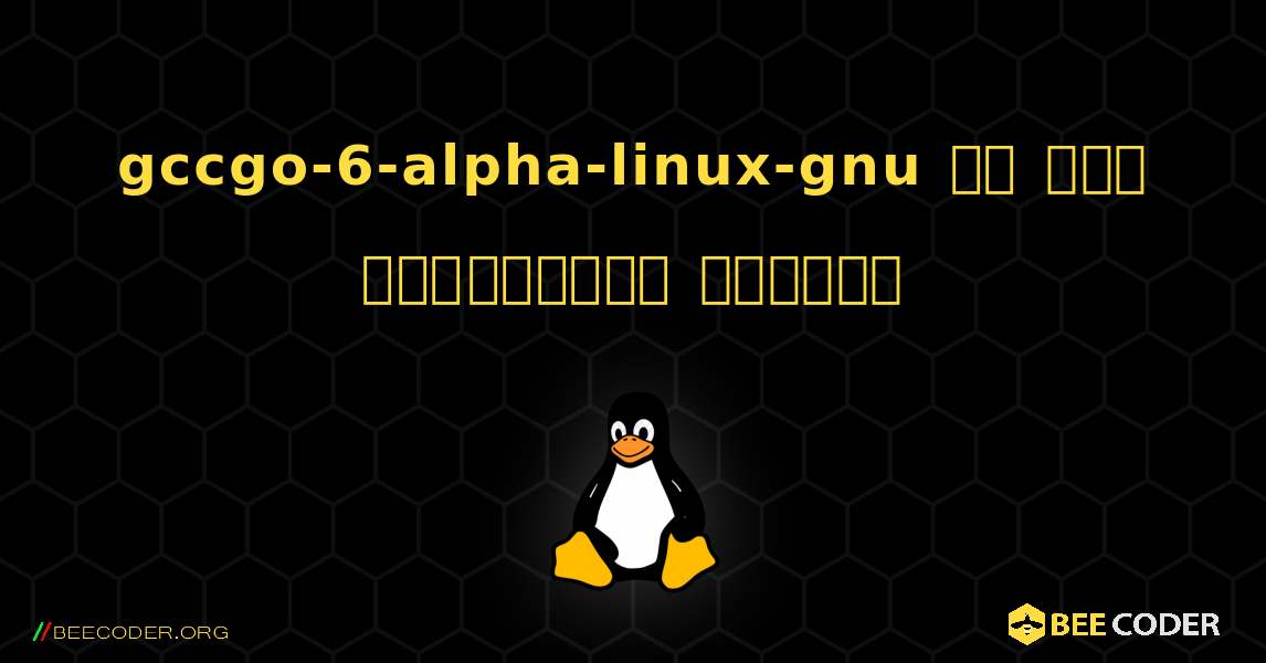 gccgo-6-alpha-linux-gnu ని ఎలా ఇన్‌స్టాల్ చేయాలి. Linux