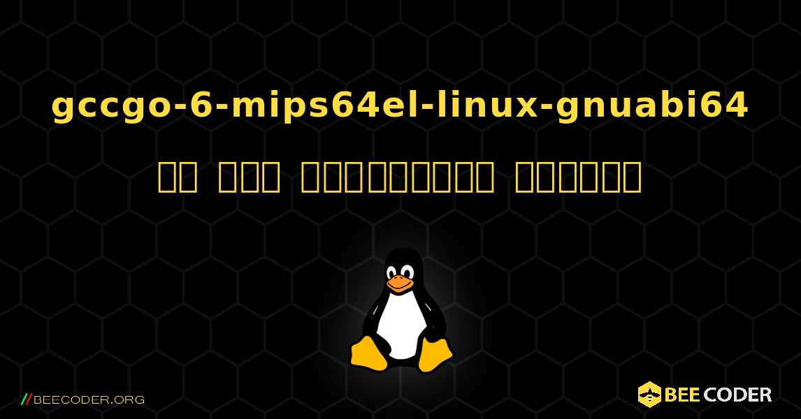gccgo-6-mips64el-linux-gnuabi64 ని ఎలా ఇన్‌స్టాల్ చేయాలి. Linux