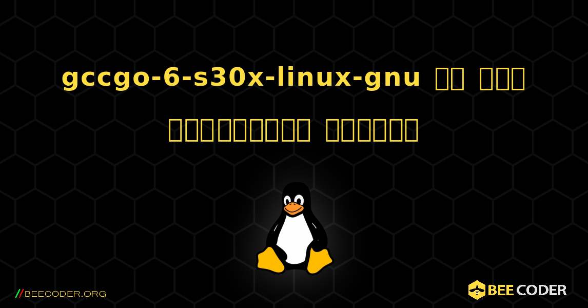 gccgo-6-s30x-linux-gnu ని ఎలా ఇన్‌స్టాల్ చేయాలి. Linux