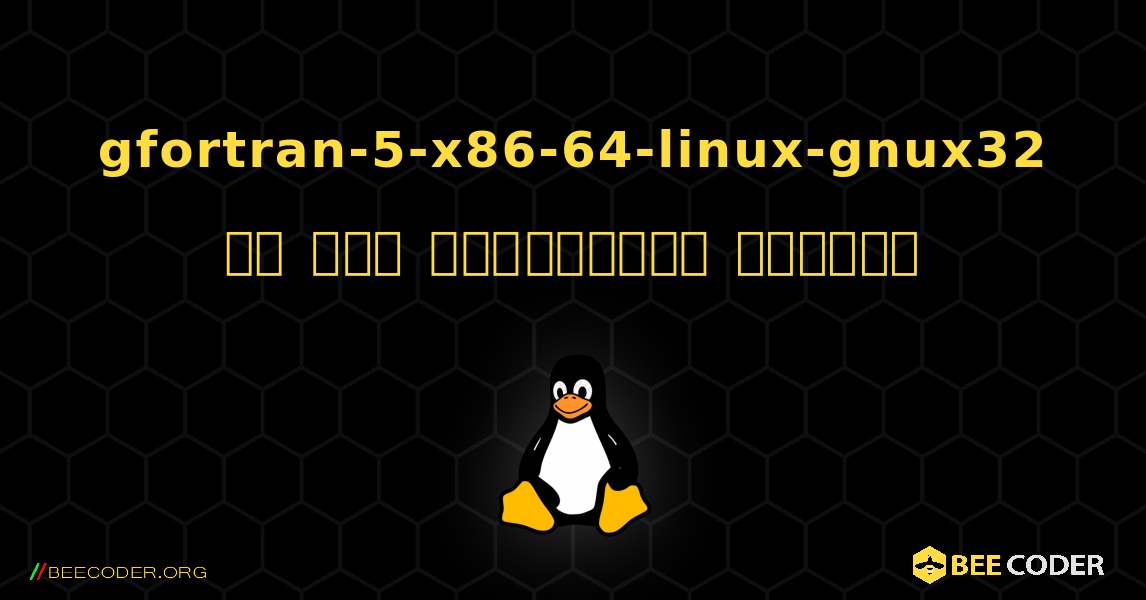 gfortran-5-x86-64-linux-gnux32 ని ఎలా ఇన్‌స్టాల్ చేయాలి. Linux
