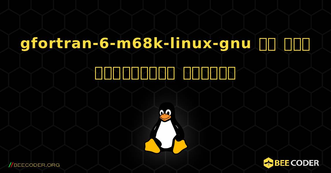 gfortran-6-m68k-linux-gnu ని ఎలా ఇన్‌స్టాల్ చేయాలి. Linux