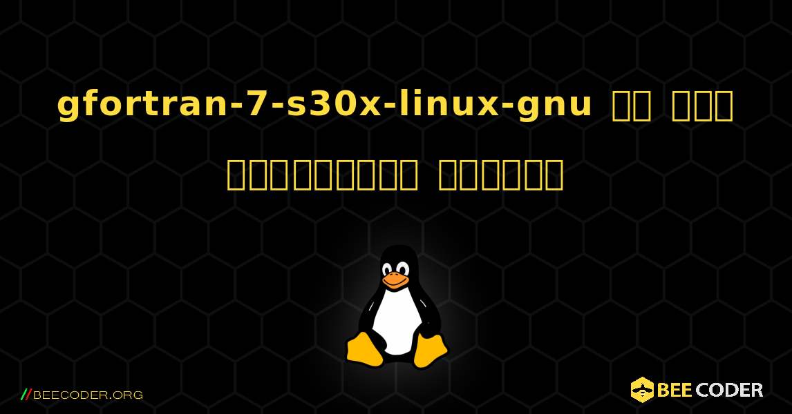 gfortran-7-s30x-linux-gnu ని ఎలా ఇన్‌స్టాల్ చేయాలి. Linux
