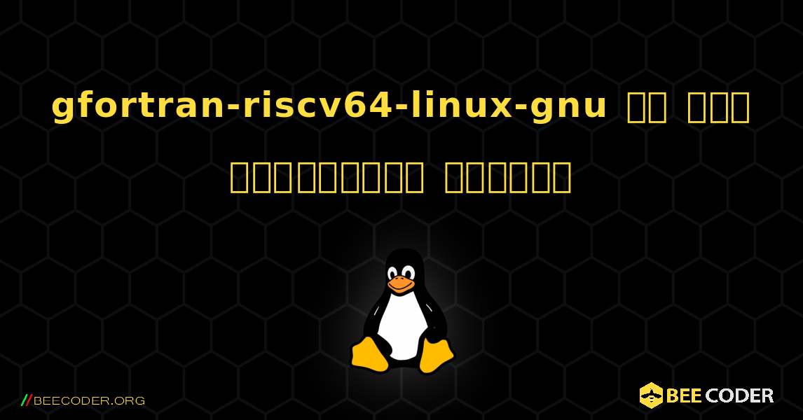 gfortran-riscv64-linux-gnu ని ఎలా ఇన్‌స్టాల్ చేయాలి. Linux