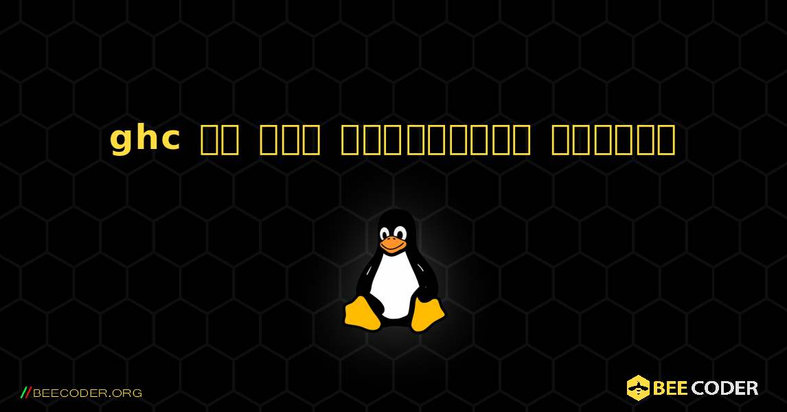 ghc ని ఎలా ఇన్‌స్టాల్ చేయాలి. Linux