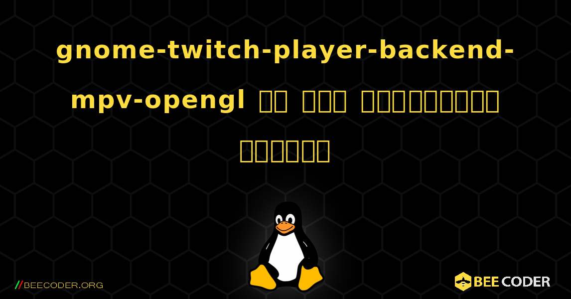gnome-twitch-player-backend-mpv-opengl ని ఎలా ఇన్‌స్టాల్ చేయాలి. Linux