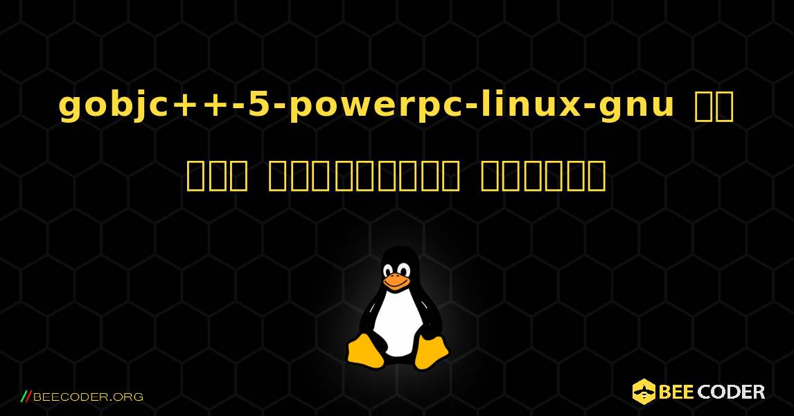 gobjc++-5-powerpc-linux-gnu ని ఎలా ఇన్‌స్టాల్ చేయాలి. Linux